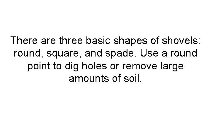 There are three basic shapes of shovels: round, square, and spade. Use a round