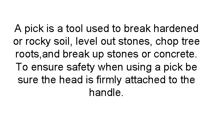 A pick is a tool used to break hardened or rocky soil, level out