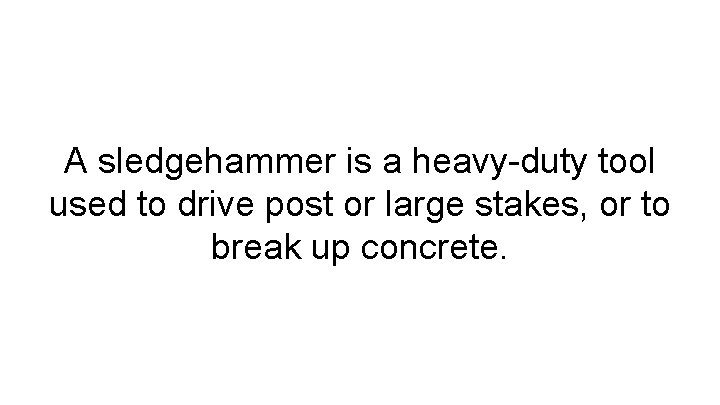 A sledgehammer is a heavy-duty tool used to drive post or large stakes, or