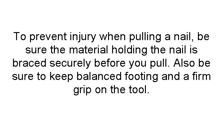 To prevent injury when pulling a nail, be sure the material holding the nail
