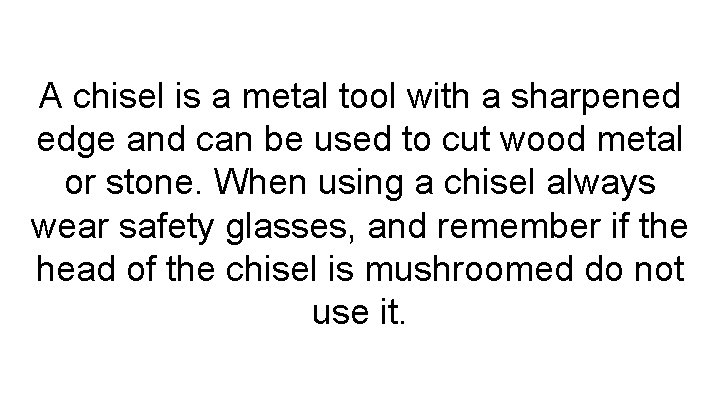A chisel is a metal tool with a sharpened edge and can be used