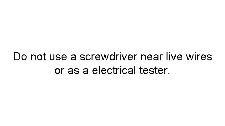 Do not use a screwdriver near live wires or as a electrical tester. 