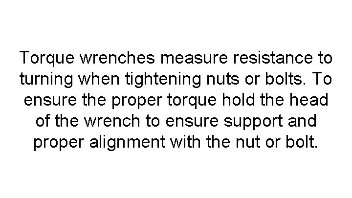 Torque wrenches measure resistance to turning when tightening nuts or bolts. To ensure the