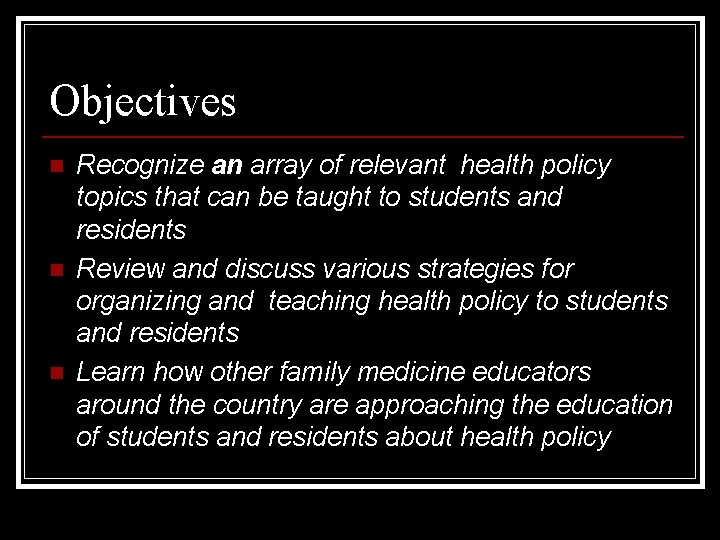 Objectives n n n Recognize an array of relevant health policy topics that can