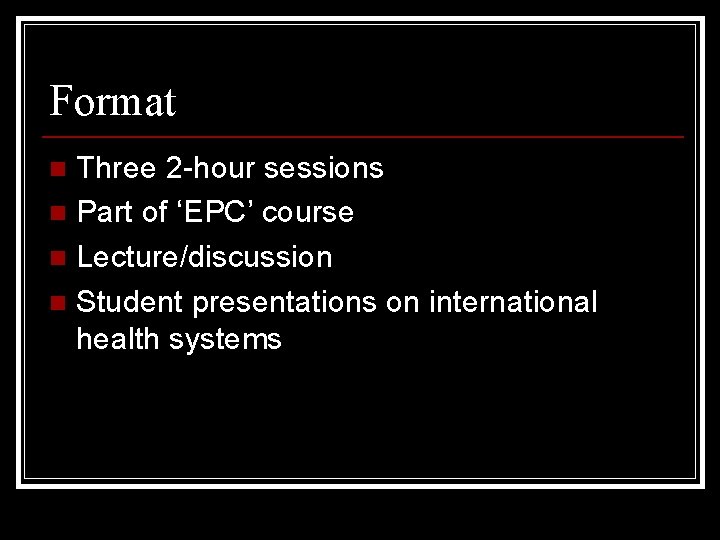 Format Three 2 -hour sessions n Part of ‘EPC’ course n Lecture/discussion n Student