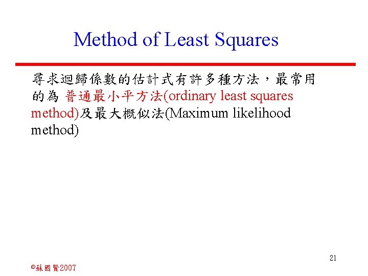 Method of Least Squares 尋求迴歸係數的估計式有許多種方法，最常用 的為 普通最小平方法(ordinary least squares method)及最大概似法(Maximum likelihood method) 21 ©蘇國賢