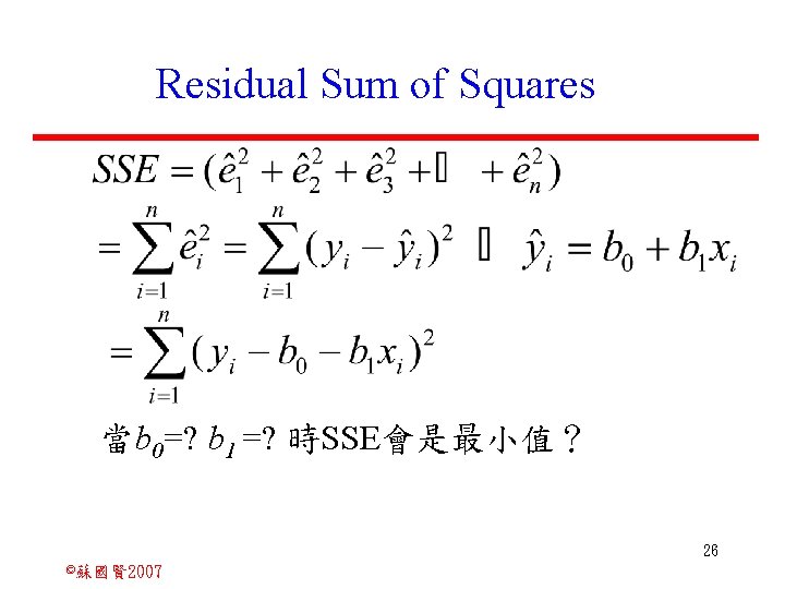 Residual Sum of Squares 當b 0=? b 1 =? 時SSE會是最小值？ 26 ©蘇國賢 2007 