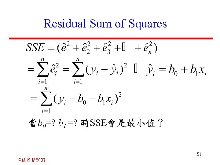 Residual Sum of Squares 當b 0=? b 1 =? 時SSE會是最小值？ 51 ©蘇國賢 2007 