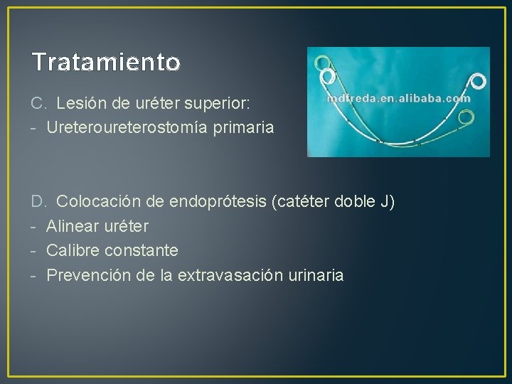 Tratamiento C. Lesión de uréter superior: - Ureteroureterostomía primaria D. Colocación de endoprótesis (catéter