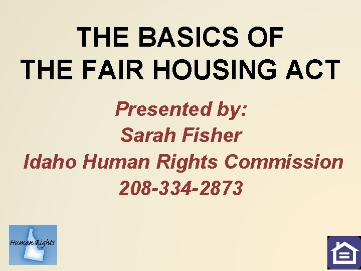 THE BASICS OF THE FAIR HOUSING ACT Presented by: Sarah Fisher Idaho Human Rights