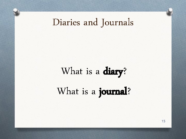 Diaries and Journals What is a diary? What is a journal? 15 