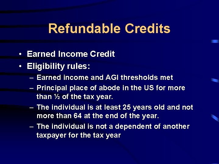 Refundable Credits • Earned Income Credit • Eligibility rules: – Earned income and AGI