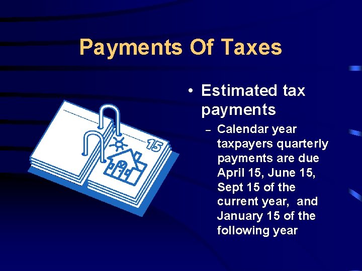 Payments Of Taxes • Estimated tax payments – Calendar year taxpayers quarterly payments are