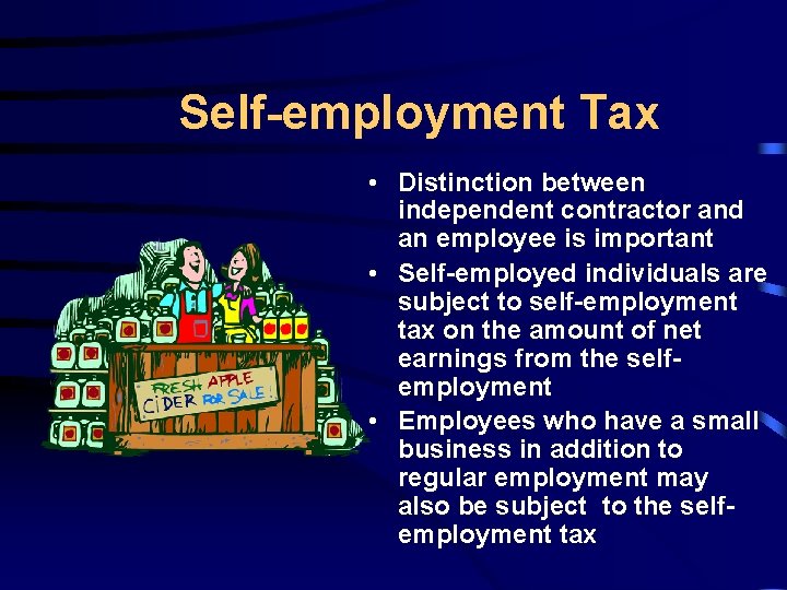 Self-employment Tax • Distinction between independent contractor and an employee is important • Self-employed