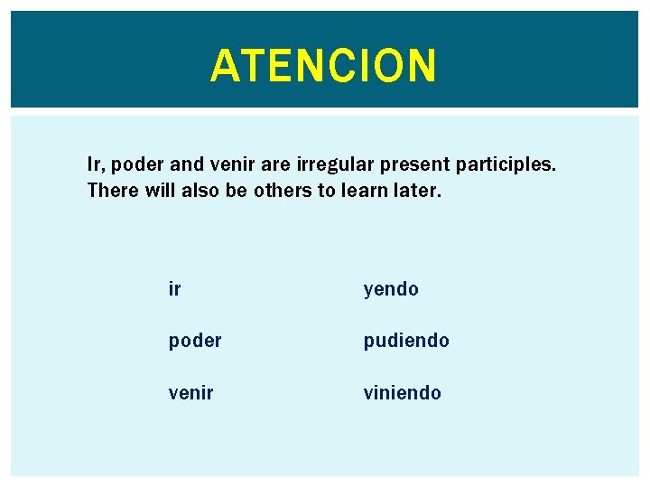 ATENCION Ir, poder and venir are irregular present participles. There will also be others