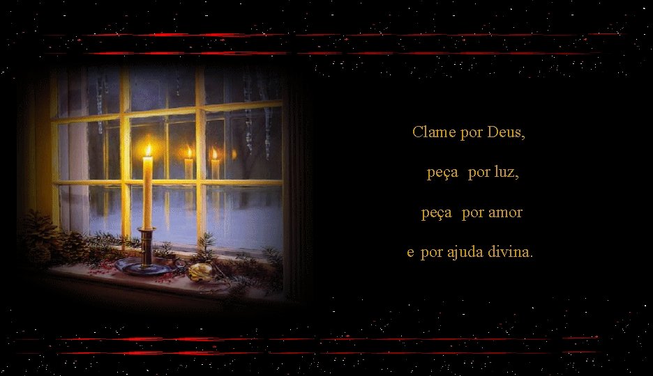 Clame por Deus, peça por luz, peça por amor e por ajuda divina. 