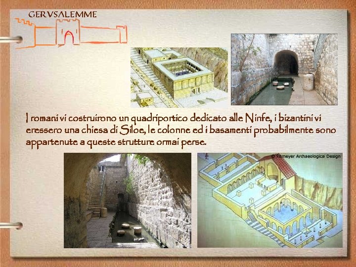 Gerusalemme I romani vi costruirono un quadriportico dedicato alle Ninfe, i bizantini vi eressero