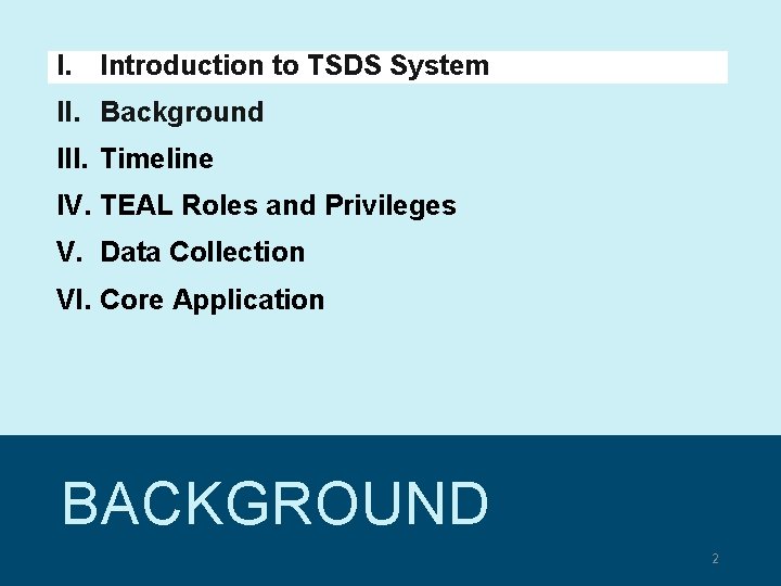 I. Introduction to TSDS System II. Background III. Timeline IV. TEAL Roles and Privileges