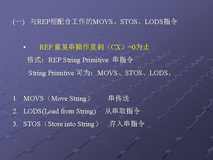(一) 与REP相配合 作的MOVS、STOS、LODS指令 • REP 重复串操作直到（CX）=0为止 格式：REP String Primitive 串指令 String Primitive 可为：MOVS、STOS、LODS。 1.
