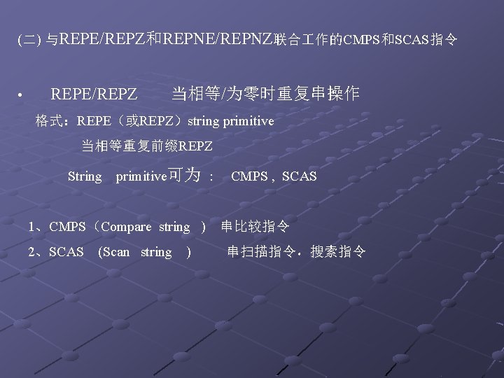(二) 与REPE/REPZ和REPNE/REPNZ联合 作的CMPS和SCAS指令 • REPE/REPZ 当相等/为零时重复串操作 格式：REPE（或REPZ）string primitive 当相等重复前缀REPZ String primitive可为 : CMPS ,