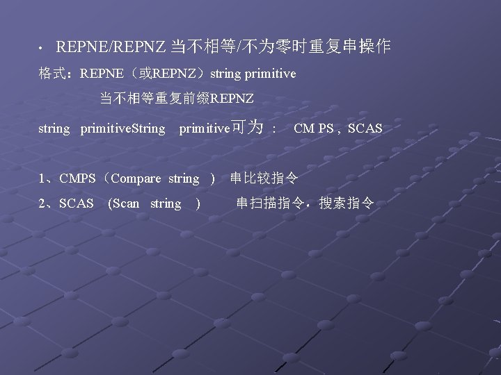 • REPNE/REPNZ 当不相等/不为零时重复串操作 格式：REPNE（或REPNZ）string primitive 当不相等重复前缀REPNZ string primitive. String primitive可为 : CM PS