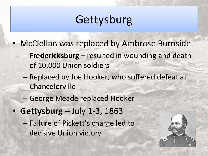 Gettysburg • Mc. Clellan was replaced by Ambrose Burnside – Fredericksburg – resulted in