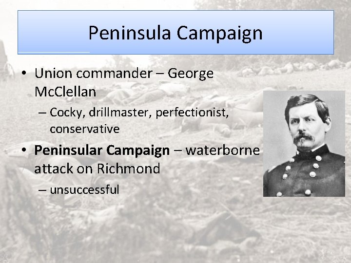 Peninsula Campaign • Union commander – George Mc. Clellan – Cocky, drillmaster, perfectionist, conservative