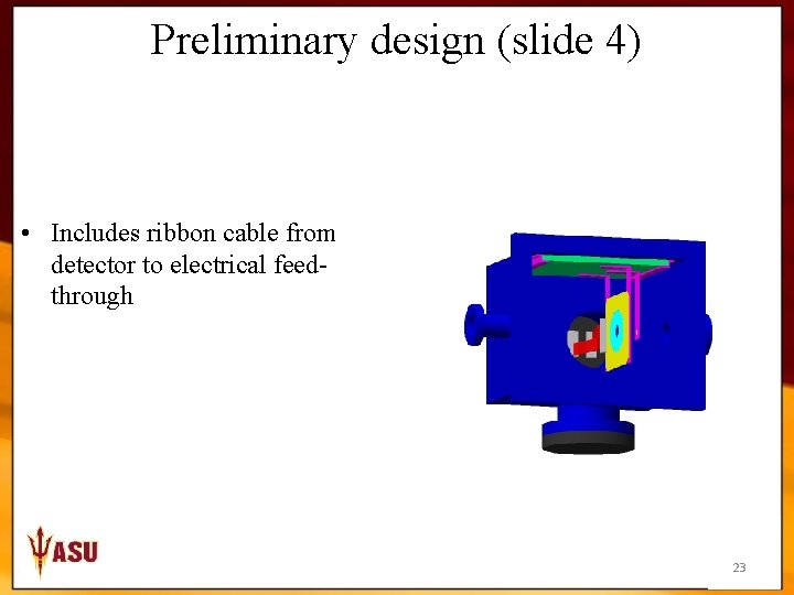 Preliminary design (slide 4) • Includes ribbon cable from detector to electrical feedthrough 23