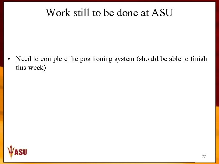 Work still to be done at ASU • Need to complete the positioning system