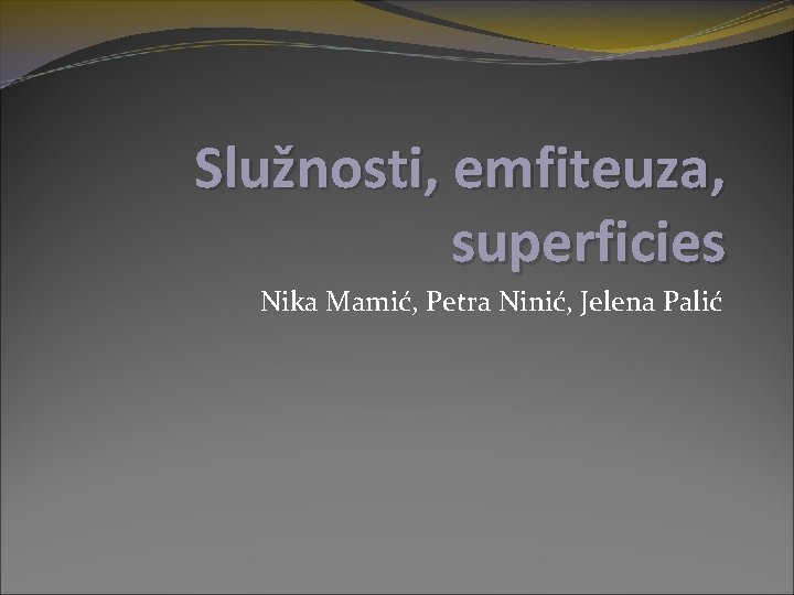 Služnosti, emfiteuza, superficies Nika Mamić, Petra Ninić, Jelena Palić 