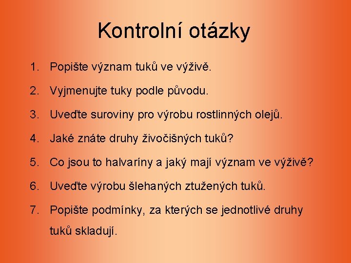 Kontrolní otázky 1. Popište význam tuků ve výživě. 2. Vyjmenujte tuky podle původu. 3. Kontrolní otázky 1. Popište význam tuků ve výživě. 2. Vyjmenujte tuky podle původu. 3.