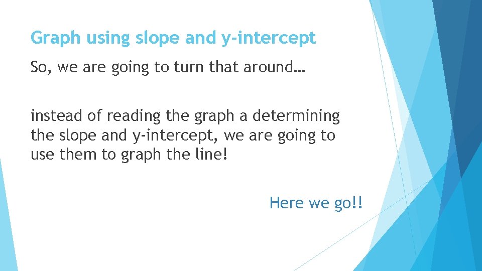 Graph using slope and y-intercept So, we are going to turn that around… instead