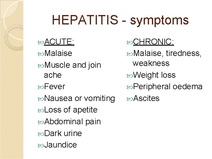 HEPATITIS - symptoms ACUTE: CHRONIC: Malaise, Muscle and join ache Fever Nausea or vomiting