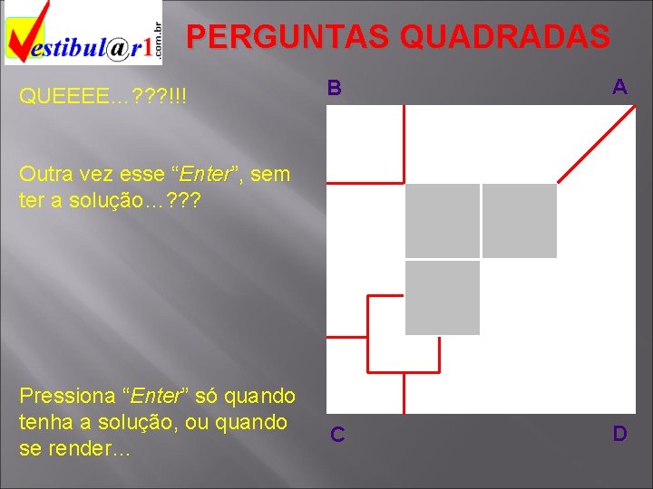 PERGUNTAS QUADRADAS QUEEEE…? ? ? !!! B A C D Outra vez esse “Enter”,