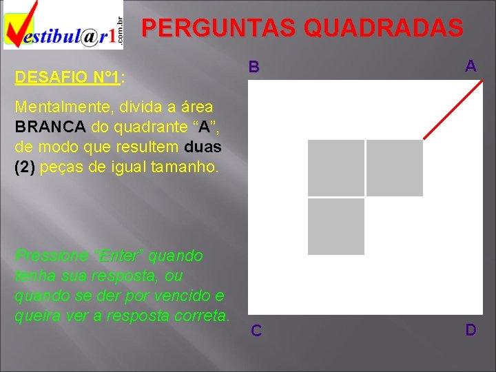 PERGUNTAS QUADRADAS DESAFIO N° 1: B A C D Mentalmente, divida a área BRANCA