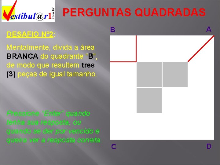 PERGUNTAS QUADRADAS DESAFIO N° 2: B A C D Mentalmente, divida a área BRANCA