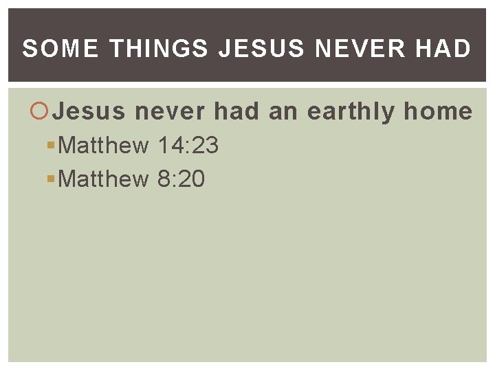 SOME THINGS JESUS NEVER HAD Jesus never had an earthly home §Matthew 14: 23