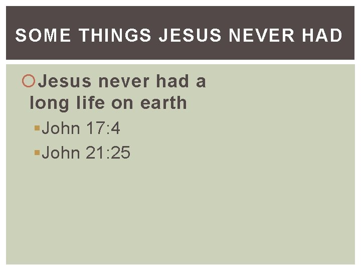 SOME THINGS JESUS NEVER HAD Jesus never had a long life on earth §John