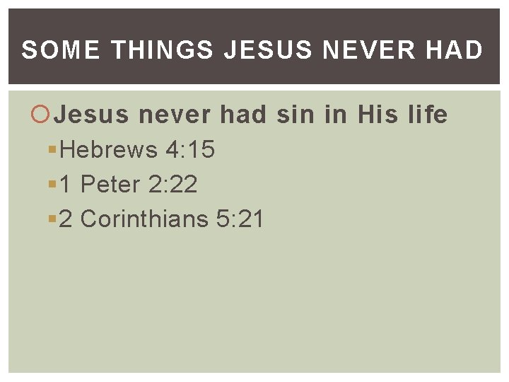 SOME THINGS JESUS NEVER HAD Jesus never had sin in His life §Hebrews 4: