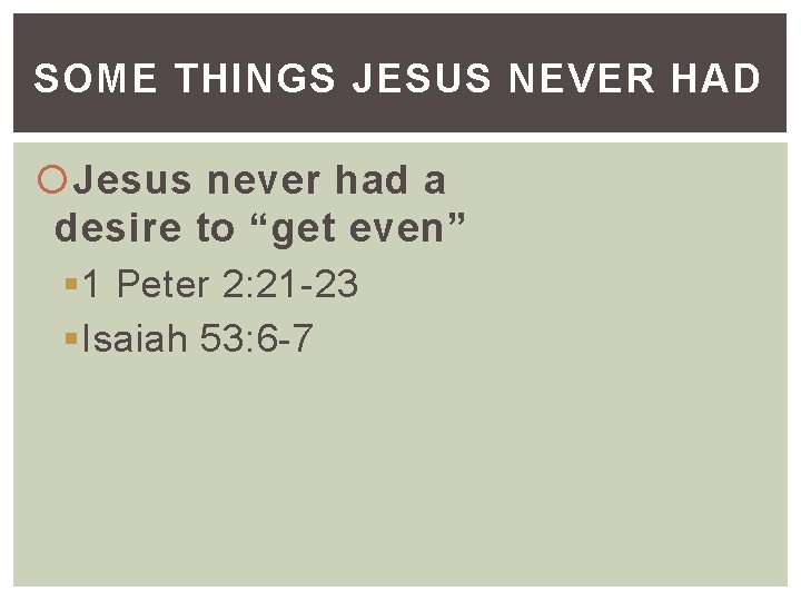 SOME THINGS JESUS NEVER HAD Jesus never had a desire to “get even” §