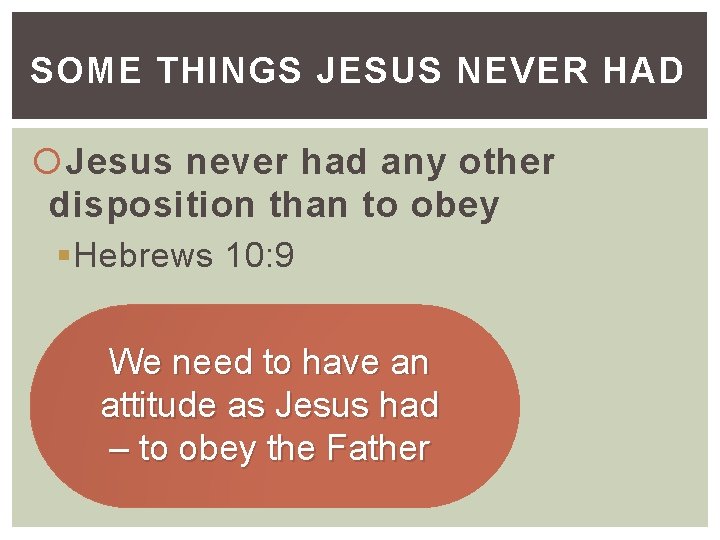 SOME THINGS JESUS NEVER HAD Jesus never had any other disposition than to obey