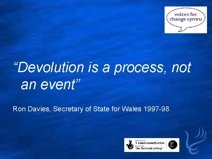 “Devolution is a process, not an event” Ron Davies, Secretary of State for Wales