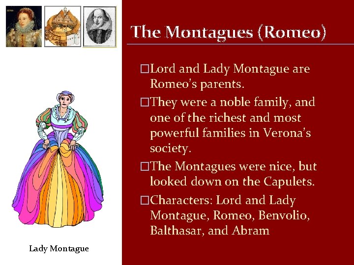 The Montagues (Romeo) �Lord and Lady Montague are Romeo’s parents. �They were a noble
