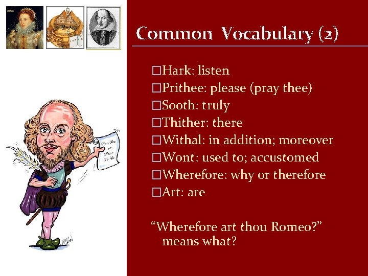 Common Vocabulary (2) �Hark: listen �Prithee: please (pray thee) �Sooth: truly �Thither: there �Withal: