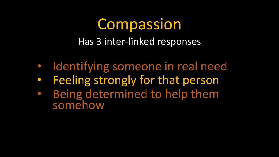 Compassion Has 3 inter-linked responses • Identifying someone in real need • Feeling strongly