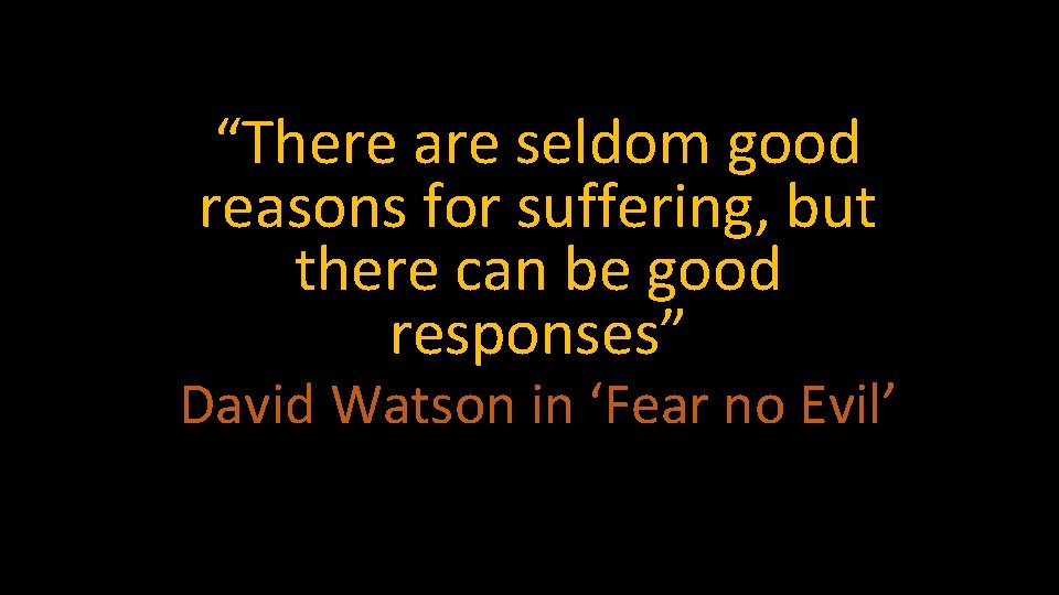 “There are seldom good reasons for suffering, but there can be good responses” David