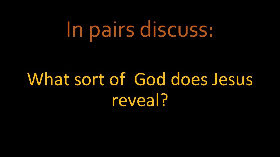 In pairs discuss: What sort of God does Jesus reveal? 