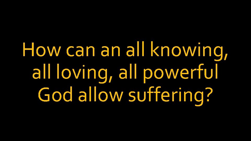 How can an all knowing, all loving, all powerful God allow suffering? 