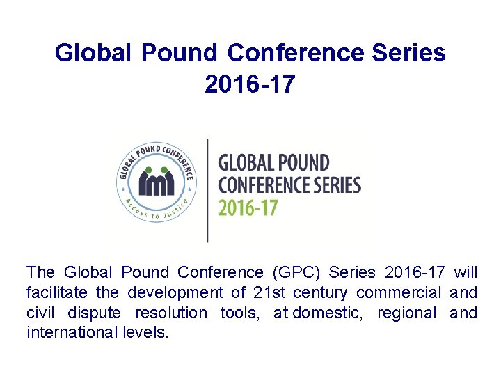 Global Pound Conference Series 2016 -17 The Global Pound Conference (GPC) Series 2016 -17