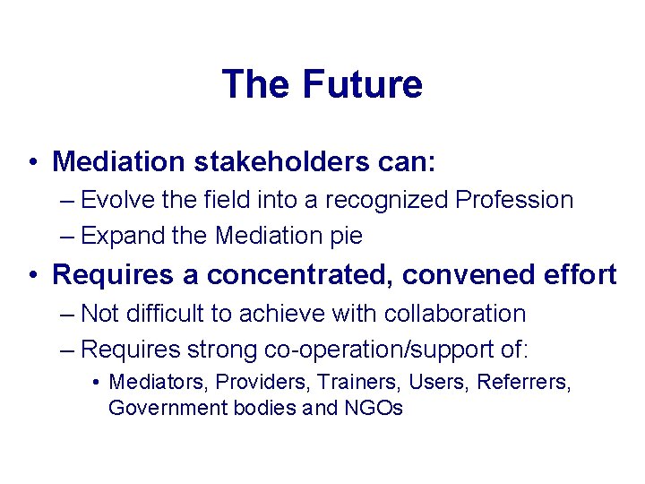 The Future • Mediation stakeholders can: – Evolve the field into a recognized Profession